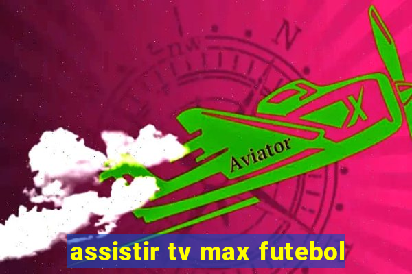 assistir tv max futebol